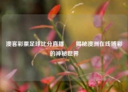 澳客彩票足球比分直播✌️揭秘澳洲在线博彩的神秘世界
