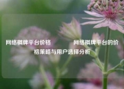 网络棋牌平台价格👍网络棋牌平台的价格策略与用户选择分析