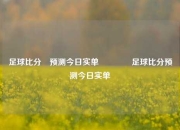 足球比分⚽预测今日实单🏅足球比分预测今日实单