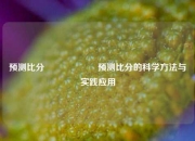 预测比分⚽🎖️预测比分的科学方法与实践应用