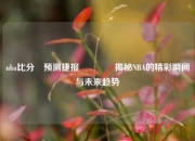 nba比分⚽预测捷报👉揭秘NBA的精彩瞬间与未来趋势