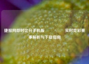 捷报网即时比分手机版🎖️实时竞彩赛事解析与下载指南