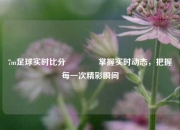 7m足球实时比分🌈掌握实时动态，把握每一次精彩瞬间