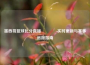 墨西哥篮球比分直播🥇实时更新与赛事追踪指南