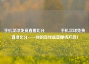 手机足球免费直播比分👈手机足球免费直播比分——你的足球盛宴即将开启！