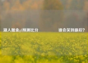 湖人掘金g5预测比分⚽🏀谁会笑到最后？