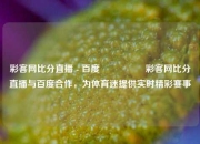 彩客网比分直播 - 百度🎖️彩客网比分直播与百度合作，为体育迷提供实时精彩赛事