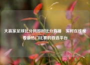 大赢家足球比分网即时比分直播⚽实时在线观看最热门比赛的首选平台