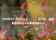 华体网无广告即时比分🥇无广告、实时更新的在线体育赛事直播平台