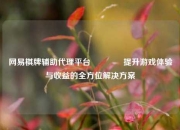网易棋牌辅助代理平台🏐提升游戏体验与收益的全方位解决方案