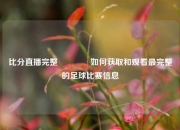 比分直播完整👍如何获取和观看最完整的足球比赛信息