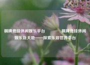 棋牌竞技休闲娱乐平台👉棋牌竞技休闲娱乐新天地——探索乐游世界平台