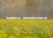 天豪棋牌平台⚾探索休闲娱乐的新天地
