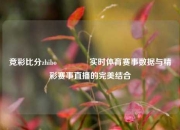 竞彩比分zhibo🥉实时体育赛事数据与精彩赛事直播的完美结合