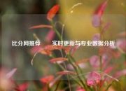 比分网推荐✌️实时更新与专业数据分析