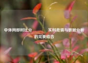 中体网即时比分👈实时竞猜与数据分析的完美结合