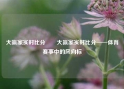 大赢家实时比分✌️大赢家实时比分——体育赛事中的风向标