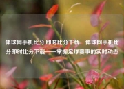体球网手机比分,即时比分下载⚾体球网手机比分即时比分下载——掌握足球赛事的实时动态