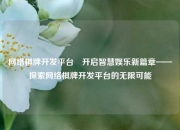 网络棋牌开发平台⚽开启智慧娱乐新篇章——探索网络棋牌开发平台的无限可能