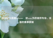 排球比分直播softscore⚽软score为您提供专业、全面的赛事数据