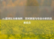 nba篮球比分查询网⚽实时更新与专业分析的完美结合
