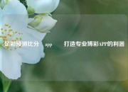 足彩预测比分⚽app✌️打造专业博彩APP的利器