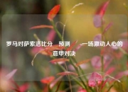 罗马对萨索洛比分⚽预测✌️一场激动人心的意甲对决