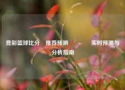 竞彩篮球比分⚽推荐预测🥎实时预测与分析指南