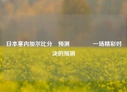日本塞内加尔比分⚽预测👈一场精彩对决的预测