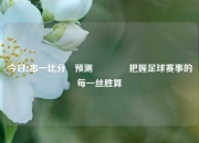 今日2串一比分⚽预测🏆把握足球赛事的每一丝胜算