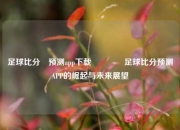 足球比分⚽预测app下载🏅足球比分预测APP的崛起与未来展望