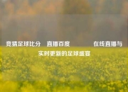 竞猜足球比分⚽直播百度🏅在线直播与实时更新的足球盛宴
