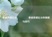 单场竞猜比分⚽🏅单场竞猜比分的策略与技巧