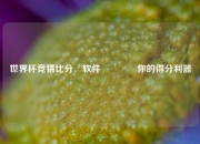 世界杯竞猜比分⚽软件👉你的得分利器