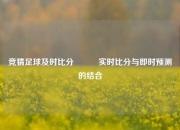 竞猜足球及时比分⚽✌️实时比分与即时预测的结合