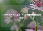 win007球探网比分足球⚽Win007球探网最新比分更新！