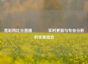 竞彩网比分直播🥎实时更新与专业分析的完美结合