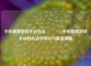 手机棋牌游戏平台合法👈手机棋牌游戏平台的合法性探讨与监管措施