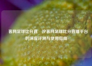 湩客网足球比分直⚽汐客网足球比分直播平台的深度评测与使用指南