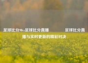 足球比分90vs足球比分直播👉足球比分直播与实时更新的精彩对决