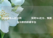 球探篮球nba比分网👍实时NBA比分、预测与分析的权威平台
