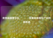 我想搞棋牌平台🏐探索未来娱乐产业的新机遇