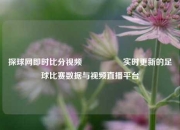探球网即时比分视频🎖️实时更新的足球比赛数据与视频直播平台