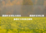 德国杯足球比分排名🌈德国杯足球比赛最新比分和排名解析