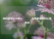 即时篮球比分网90🥎实时更新你的比赛时刻