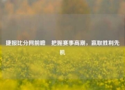 捷报比分网前瞻⚽把握赛事高潮，赢取胜利先机