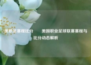 美职足赛程比分✌️美国职业足球联赛赛程与比分动态解析