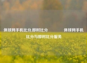 体球网手机比分,即时比分🥇体球网手机比分与即时比分服务