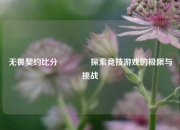 无畏契约比分🏐探索竞技游戏的极限与挑战