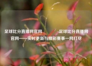 足球比分直播网官网👉足球比分直播网官网——实时更新与精彩赛事一网打尽
